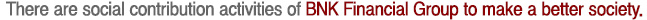 There are social contribution activities of BNK Financial Group to make a better society.